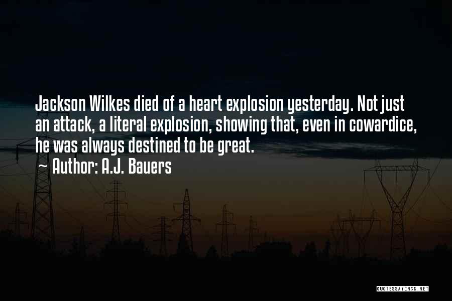 A.J. Bauers Quotes: Jackson Wilkes Died Of A Heart Explosion Yesterday. Not Just An Attack, A Literal Explosion, Showing That, Even In Cowardice,