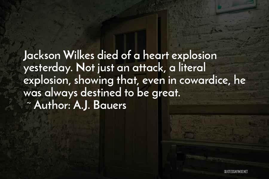 A.J. Bauers Quotes: Jackson Wilkes Died Of A Heart Explosion Yesterday. Not Just An Attack, A Literal Explosion, Showing That, Even In Cowardice,