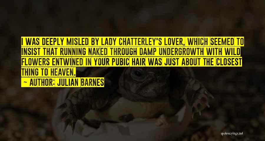 Julian Barnes Quotes: I Was Deeply Misled By Lady Chatterley's Lover, Which Seemed To Insist That Running Naked Through Damp Undergrowth With Wild