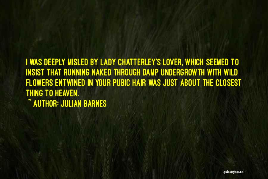 Julian Barnes Quotes: I Was Deeply Misled By Lady Chatterley's Lover, Which Seemed To Insist That Running Naked Through Damp Undergrowth With Wild