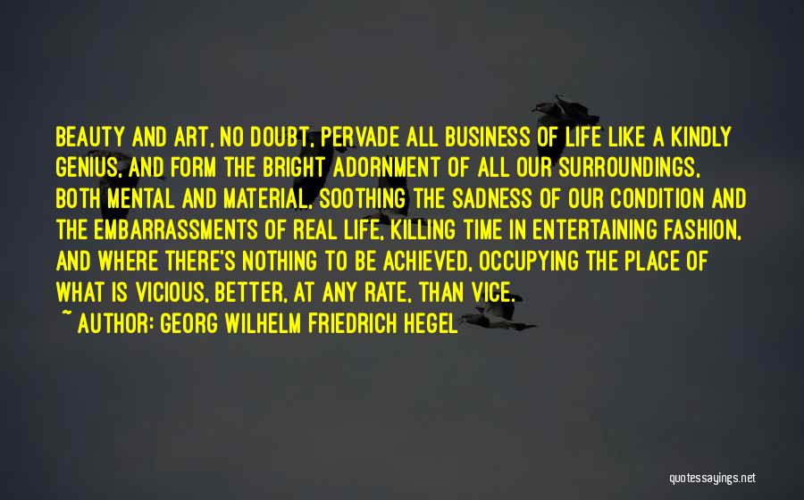 Georg Wilhelm Friedrich Hegel Quotes: Beauty And Art, No Doubt, Pervade All Business Of Life Like A Kindly Genius, And Form The Bright Adornment Of