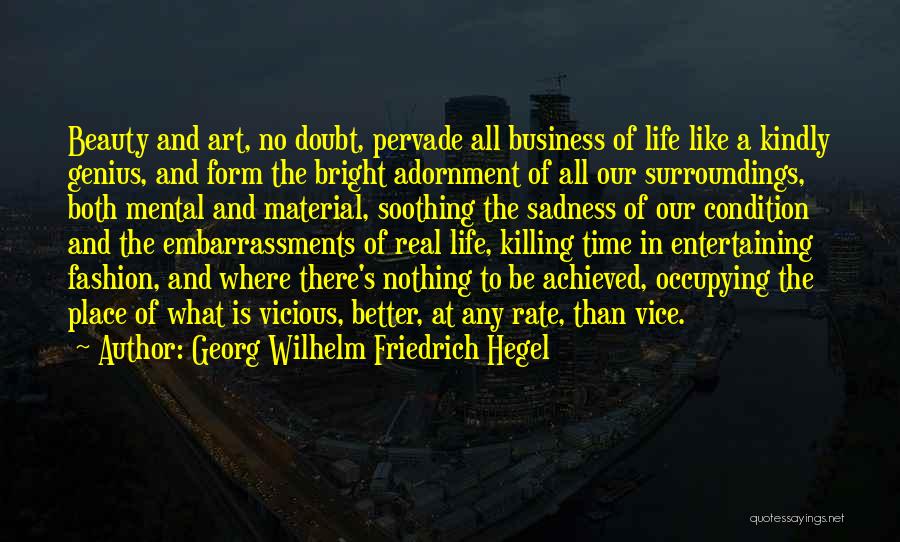 Georg Wilhelm Friedrich Hegel Quotes: Beauty And Art, No Doubt, Pervade All Business Of Life Like A Kindly Genius, And Form The Bright Adornment Of
