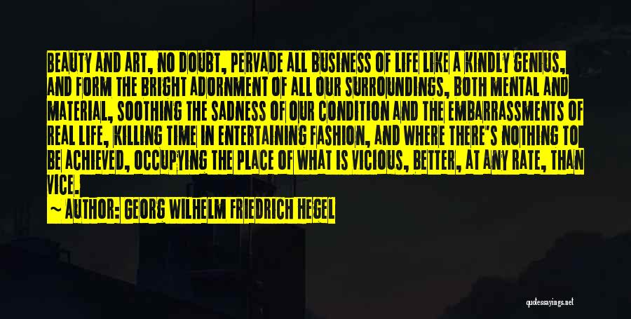 Georg Wilhelm Friedrich Hegel Quotes: Beauty And Art, No Doubt, Pervade All Business Of Life Like A Kindly Genius, And Form The Bright Adornment Of