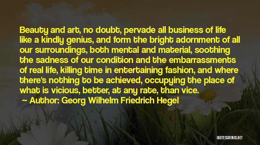 Georg Wilhelm Friedrich Hegel Quotes: Beauty And Art, No Doubt, Pervade All Business Of Life Like A Kindly Genius, And Form The Bright Adornment Of