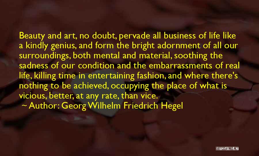 Georg Wilhelm Friedrich Hegel Quotes: Beauty And Art, No Doubt, Pervade All Business Of Life Like A Kindly Genius, And Form The Bright Adornment Of