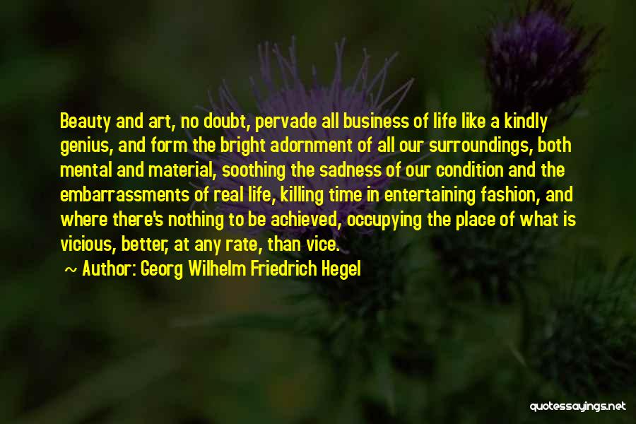 Georg Wilhelm Friedrich Hegel Quotes: Beauty And Art, No Doubt, Pervade All Business Of Life Like A Kindly Genius, And Form The Bright Adornment Of