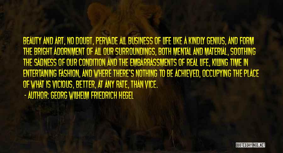 Georg Wilhelm Friedrich Hegel Quotes: Beauty And Art, No Doubt, Pervade All Business Of Life Like A Kindly Genius, And Form The Bright Adornment Of