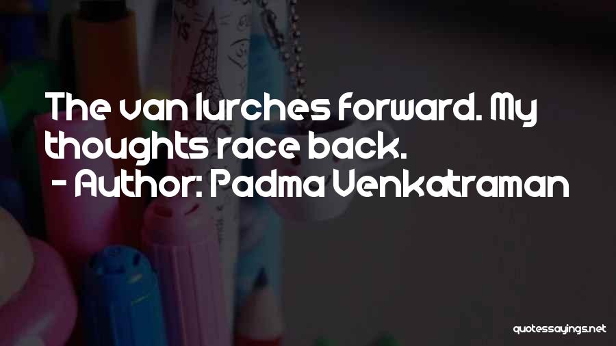 Padma Venkatraman Quotes: The Van Lurches Forward. My Thoughts Race Back.