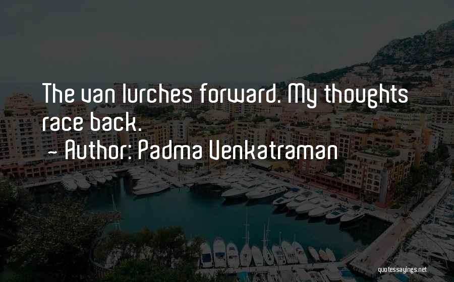 Padma Venkatraman Quotes: The Van Lurches Forward. My Thoughts Race Back.
