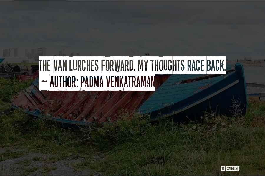 Padma Venkatraman Quotes: The Van Lurches Forward. My Thoughts Race Back.