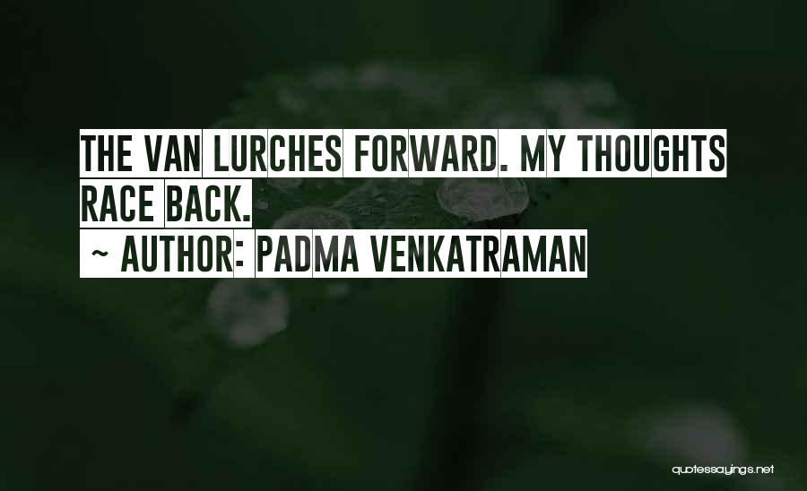 Padma Venkatraman Quotes: The Van Lurches Forward. My Thoughts Race Back.