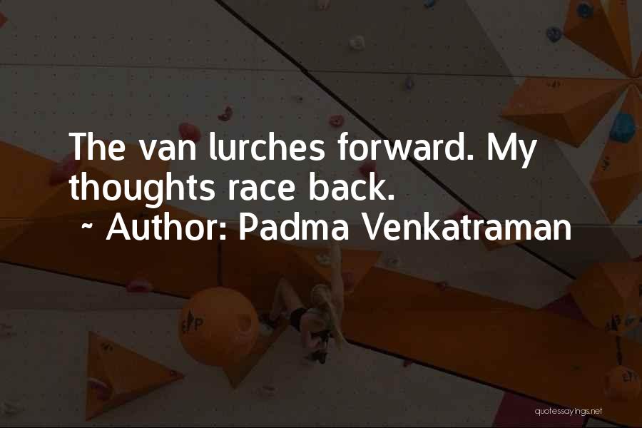 Padma Venkatraman Quotes: The Van Lurches Forward. My Thoughts Race Back.