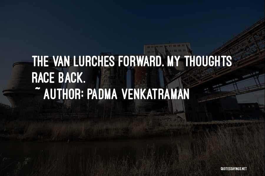 Padma Venkatraman Quotes: The Van Lurches Forward. My Thoughts Race Back.