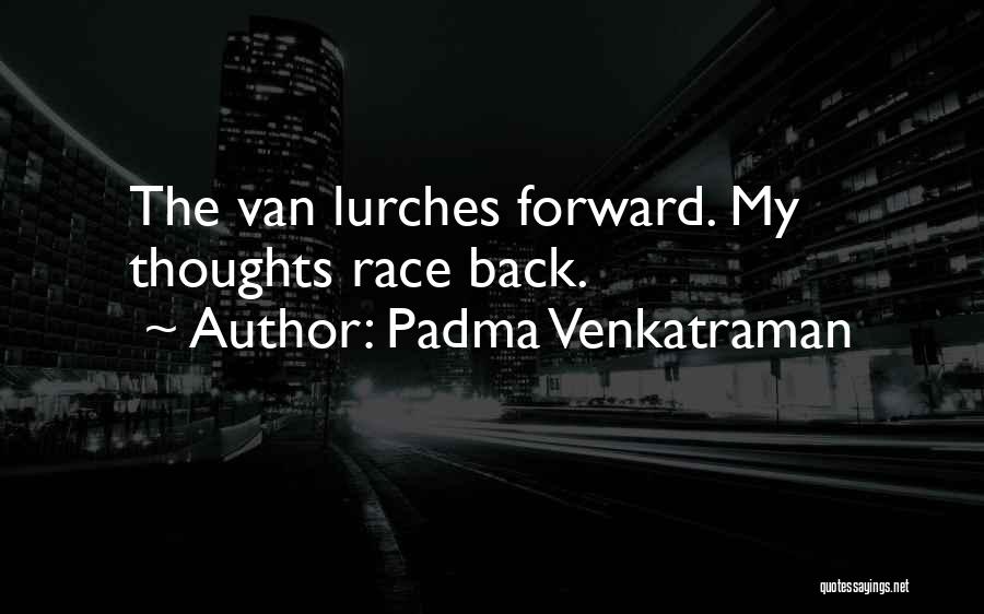 Padma Venkatraman Quotes: The Van Lurches Forward. My Thoughts Race Back.