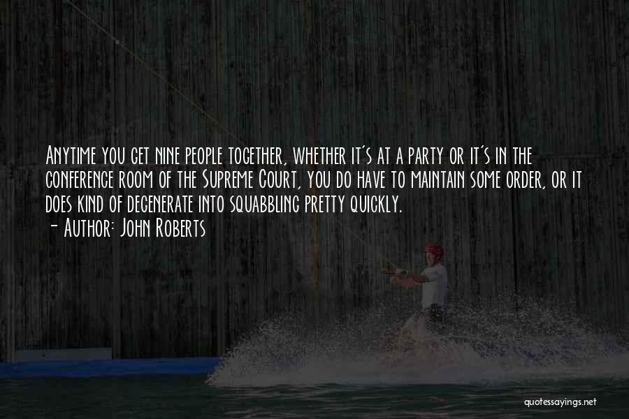 John Roberts Quotes: Anytime You Get Nine People Together, Whether It's At A Party Or It's In The Conference Room Of The Supreme