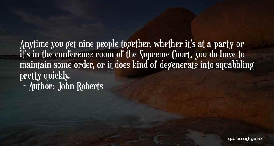 John Roberts Quotes: Anytime You Get Nine People Together, Whether It's At A Party Or It's In The Conference Room Of The Supreme