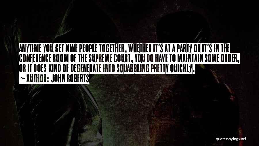 John Roberts Quotes: Anytime You Get Nine People Together, Whether It's At A Party Or It's In The Conference Room Of The Supreme