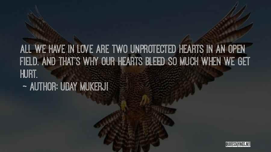 Uday Mukerji Quotes: All We Have In Love Are Two Unprotected Hearts In An Open Field. And That's Why Our Hearts Bleed So