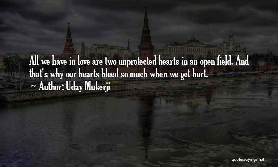 Uday Mukerji Quotes: All We Have In Love Are Two Unprotected Hearts In An Open Field. And That's Why Our Hearts Bleed So