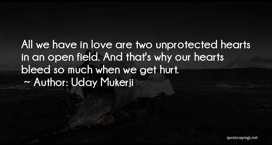Uday Mukerji Quotes: All We Have In Love Are Two Unprotected Hearts In An Open Field. And That's Why Our Hearts Bleed So