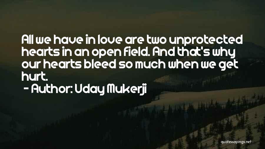 Uday Mukerji Quotes: All We Have In Love Are Two Unprotected Hearts In An Open Field. And That's Why Our Hearts Bleed So