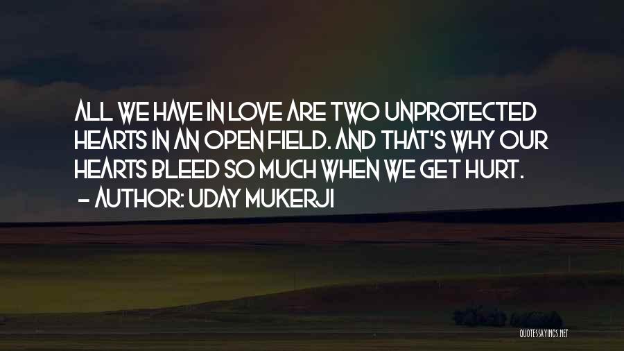 Uday Mukerji Quotes: All We Have In Love Are Two Unprotected Hearts In An Open Field. And That's Why Our Hearts Bleed So