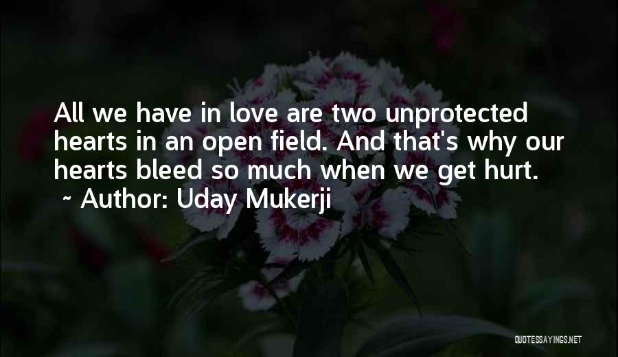 Uday Mukerji Quotes: All We Have In Love Are Two Unprotected Hearts In An Open Field. And That's Why Our Hearts Bleed So