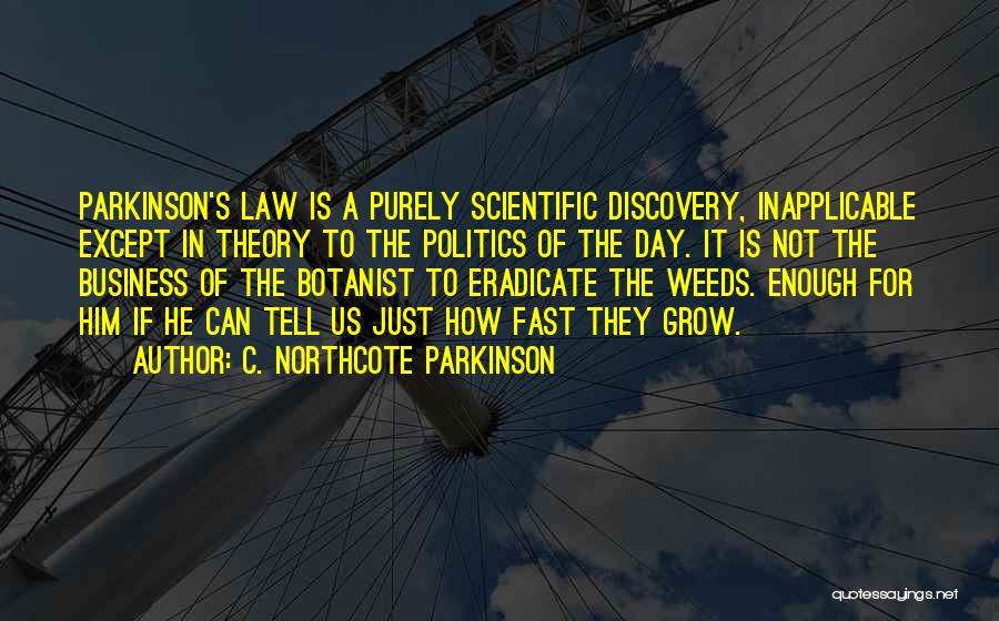 C. Northcote Parkinson Quotes: Parkinson's Law Is A Purely Scientific Discovery, Inapplicable Except In Theory To The Politics Of The Day. It Is Not