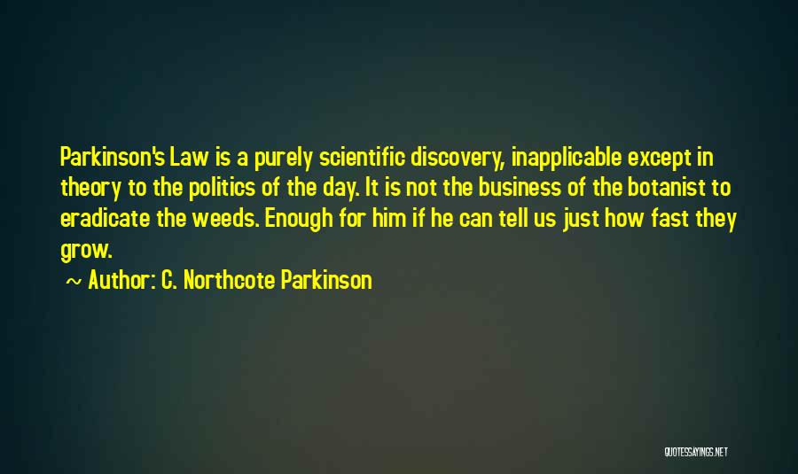 C. Northcote Parkinson Quotes: Parkinson's Law Is A Purely Scientific Discovery, Inapplicable Except In Theory To The Politics Of The Day. It Is Not