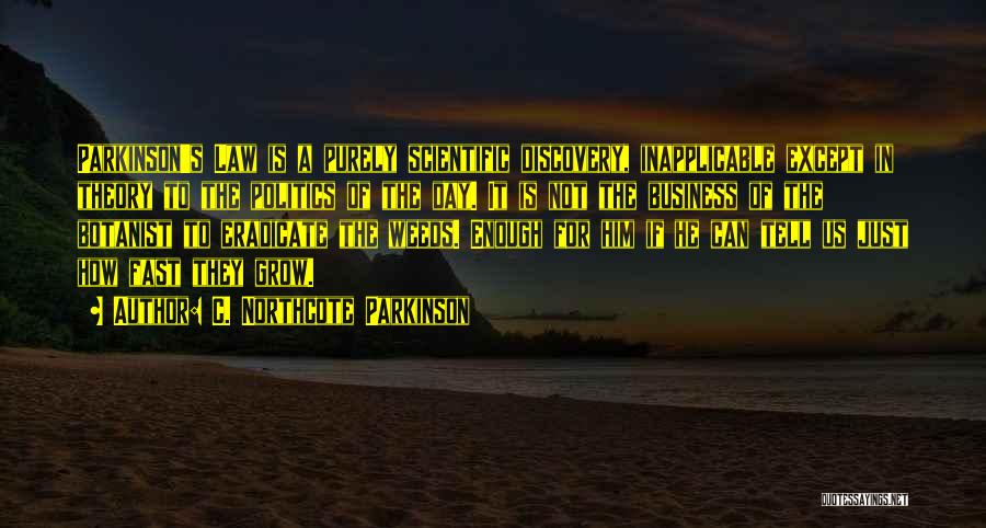 C. Northcote Parkinson Quotes: Parkinson's Law Is A Purely Scientific Discovery, Inapplicable Except In Theory To The Politics Of The Day. It Is Not