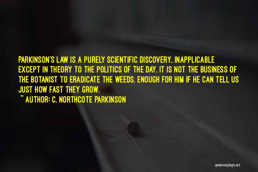 C. Northcote Parkinson Quotes: Parkinson's Law Is A Purely Scientific Discovery, Inapplicable Except In Theory To The Politics Of The Day. It Is Not