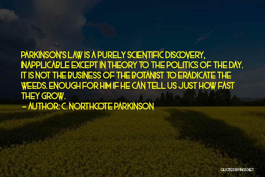 C. Northcote Parkinson Quotes: Parkinson's Law Is A Purely Scientific Discovery, Inapplicable Except In Theory To The Politics Of The Day. It Is Not