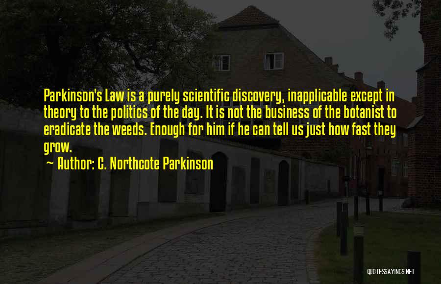 C. Northcote Parkinson Quotes: Parkinson's Law Is A Purely Scientific Discovery, Inapplicable Except In Theory To The Politics Of The Day. It Is Not
