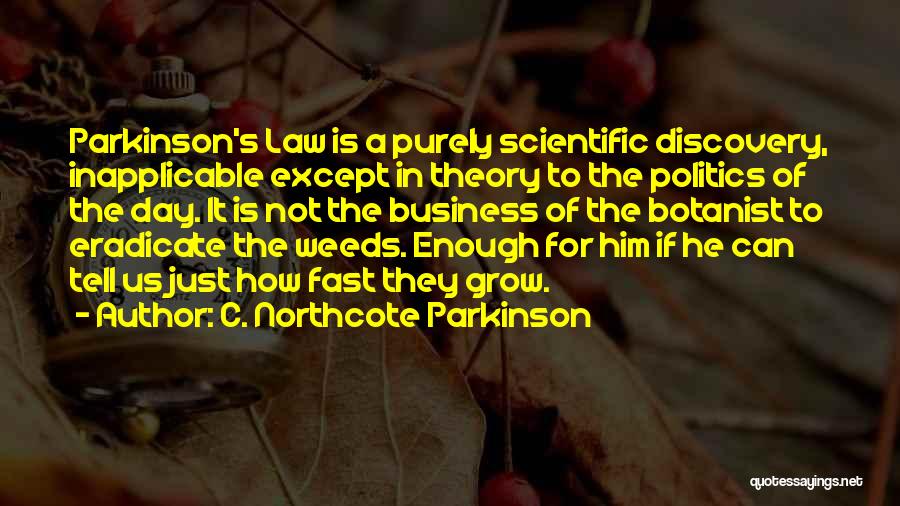 C. Northcote Parkinson Quotes: Parkinson's Law Is A Purely Scientific Discovery, Inapplicable Except In Theory To The Politics Of The Day. It Is Not