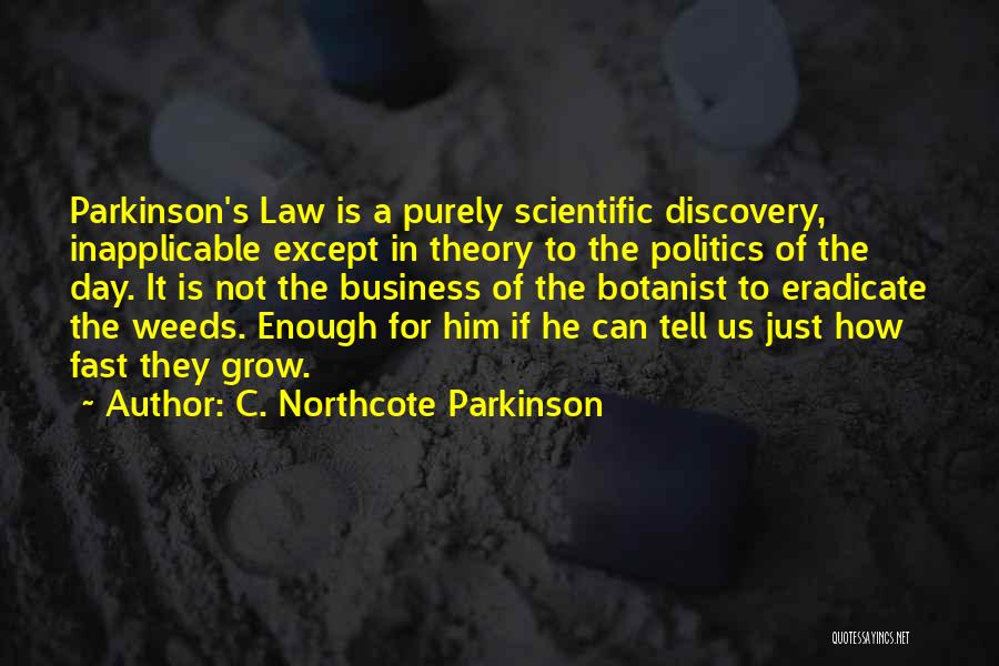C. Northcote Parkinson Quotes: Parkinson's Law Is A Purely Scientific Discovery, Inapplicable Except In Theory To The Politics Of The Day. It Is Not