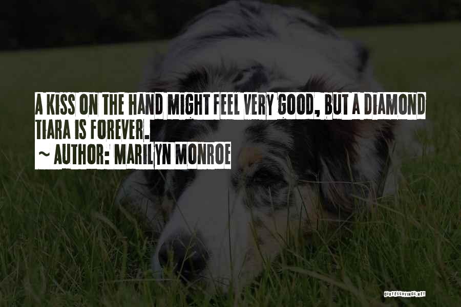Marilyn Monroe Quotes: A Kiss On The Hand Might Feel Very Good, But A Diamond Tiara Is Forever.