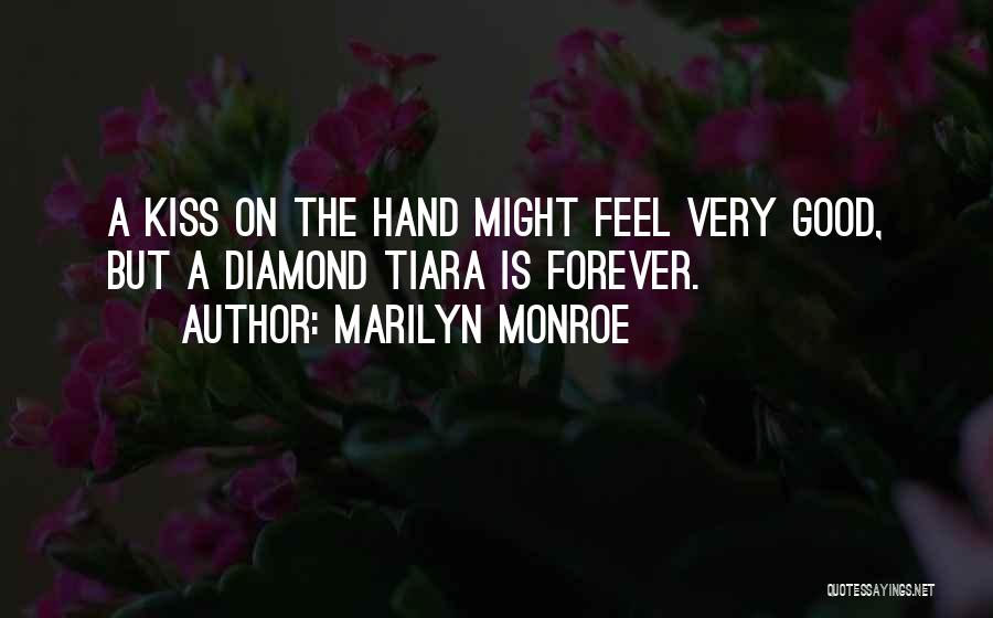 Marilyn Monroe Quotes: A Kiss On The Hand Might Feel Very Good, But A Diamond Tiara Is Forever.