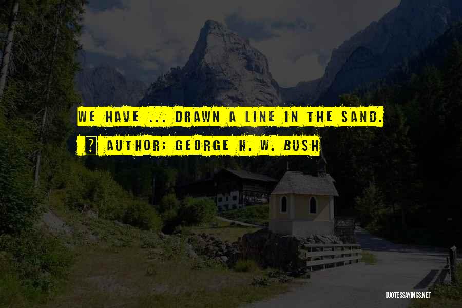 George H. W. Bush Quotes: We Have ... Drawn A Line In The Sand.