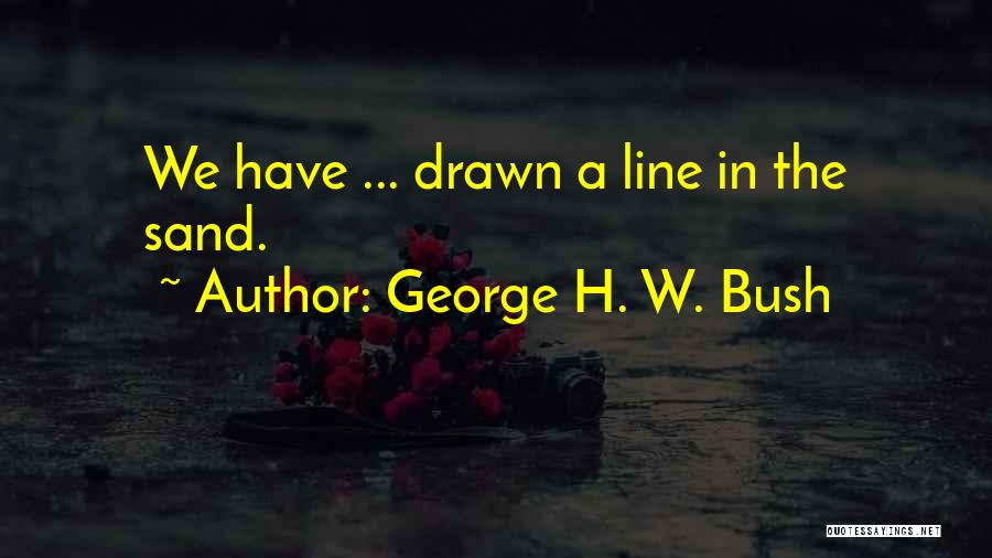 George H. W. Bush Quotes: We Have ... Drawn A Line In The Sand.