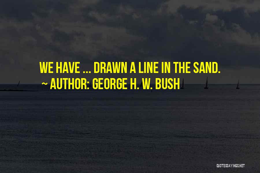 George H. W. Bush Quotes: We Have ... Drawn A Line In The Sand.