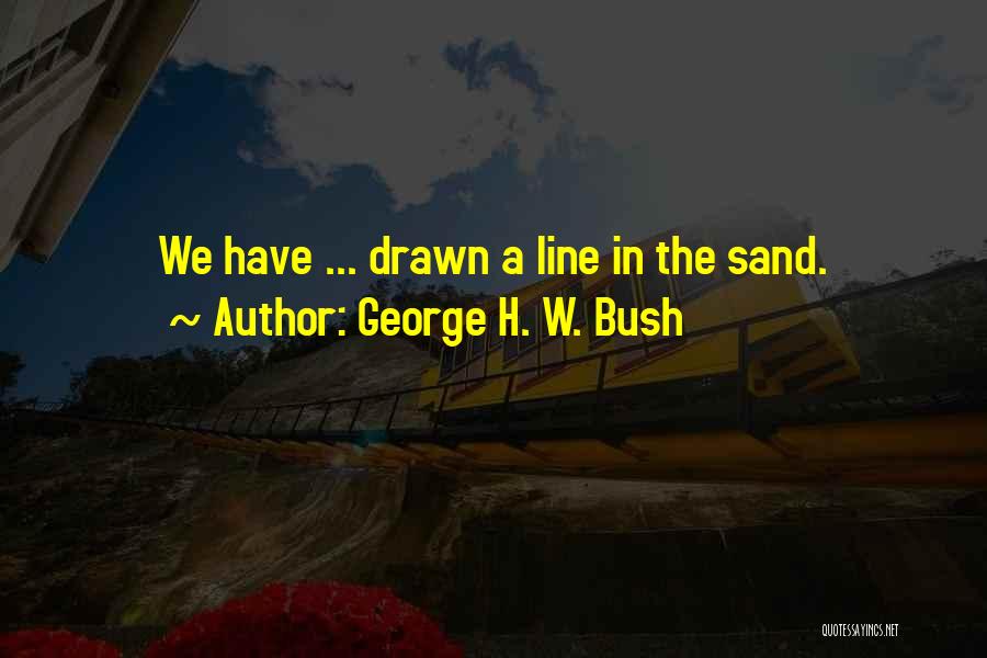 George H. W. Bush Quotes: We Have ... Drawn A Line In The Sand.