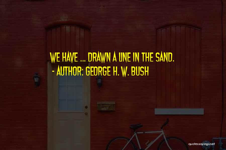 George H. W. Bush Quotes: We Have ... Drawn A Line In The Sand.
