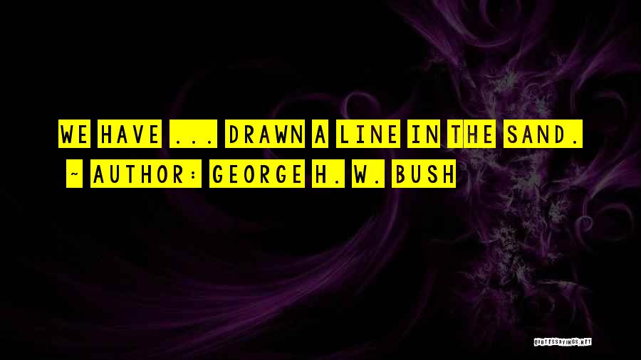 George H. W. Bush Quotes: We Have ... Drawn A Line In The Sand.