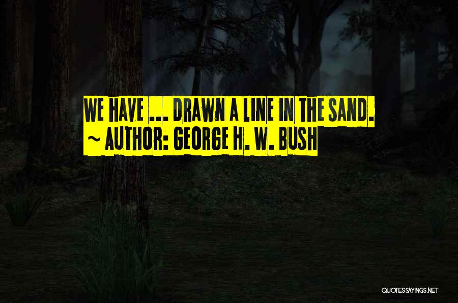 George H. W. Bush Quotes: We Have ... Drawn A Line In The Sand.