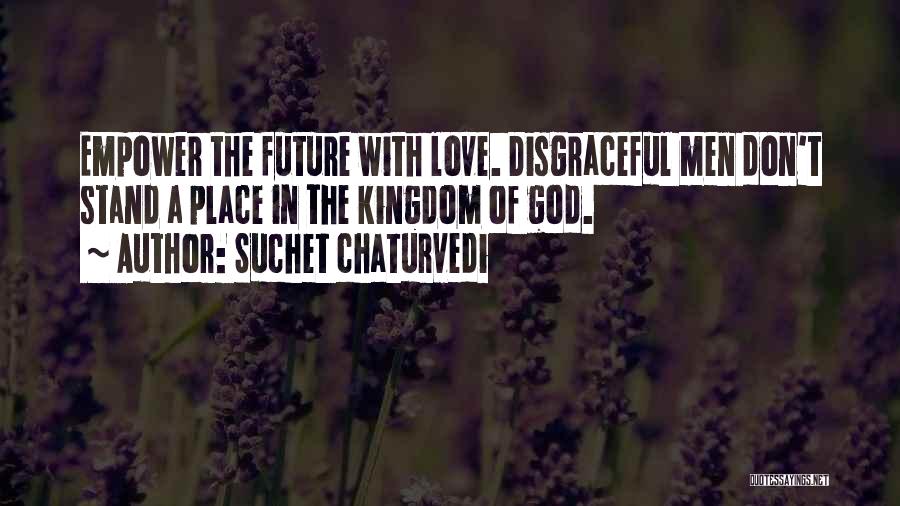 Suchet Chaturvedi Quotes: Empower The Future With Love. Disgraceful Men Don't Stand A Place In The Kingdom Of God.