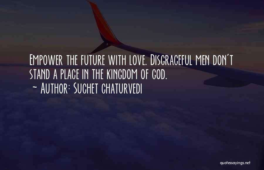 Suchet Chaturvedi Quotes: Empower The Future With Love. Disgraceful Men Don't Stand A Place In The Kingdom Of God.