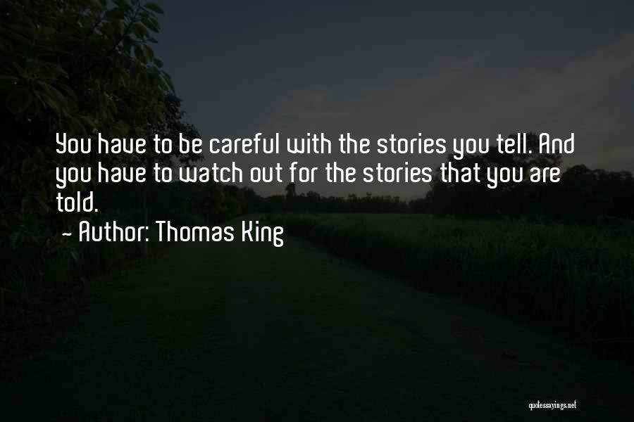 Thomas King Quotes: You Have To Be Careful With The Stories You Tell. And You Have To Watch Out For The Stories That