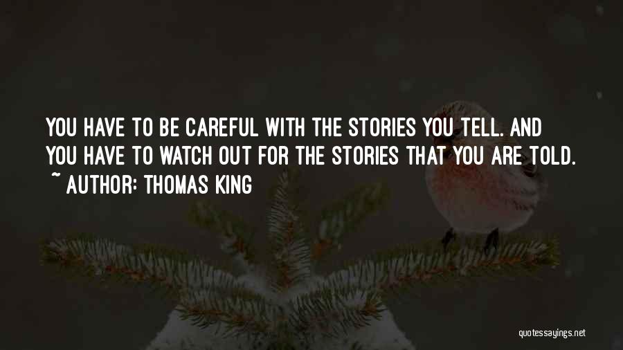 Thomas King Quotes: You Have To Be Careful With The Stories You Tell. And You Have To Watch Out For The Stories That