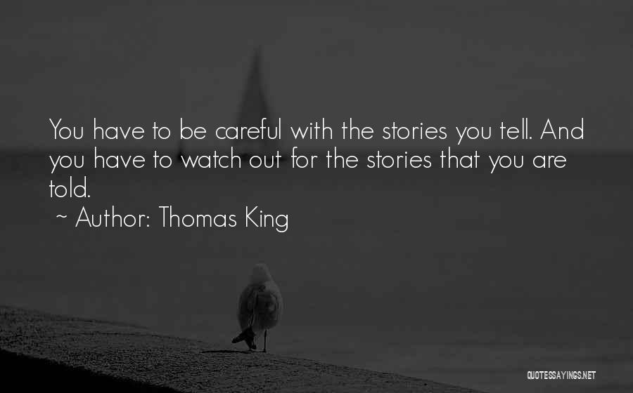 Thomas King Quotes: You Have To Be Careful With The Stories You Tell. And You Have To Watch Out For The Stories That