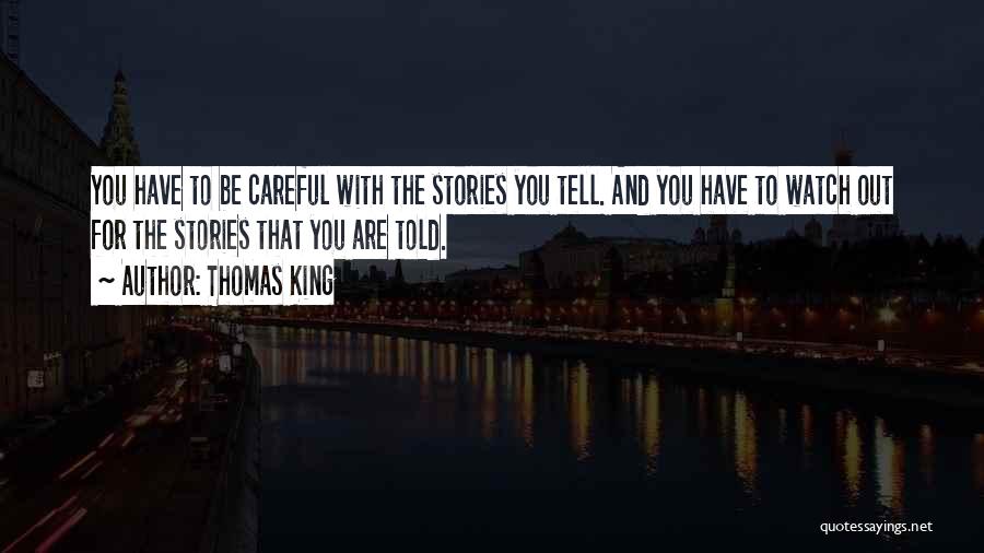 Thomas King Quotes: You Have To Be Careful With The Stories You Tell. And You Have To Watch Out For The Stories That